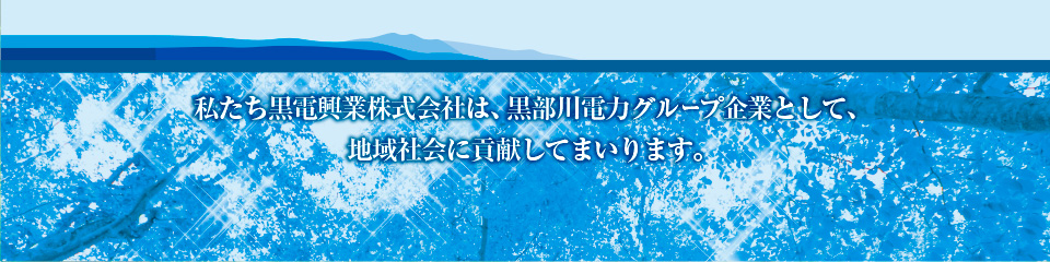 黒電興業株式会社は、黒部川電力グループ企業として、地域社会に貢献してまいります。